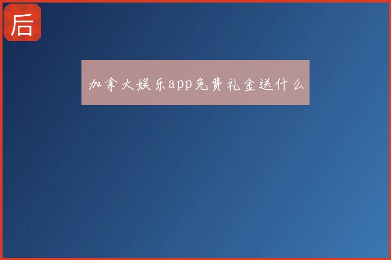 加拿大娱乐app免费礼金送什么