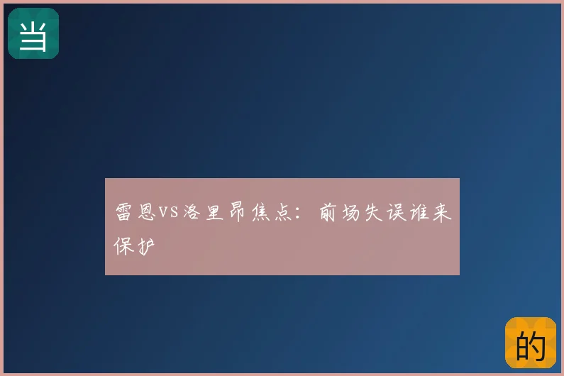 雷恩vs洛里昂焦点：前场失误谁来保护