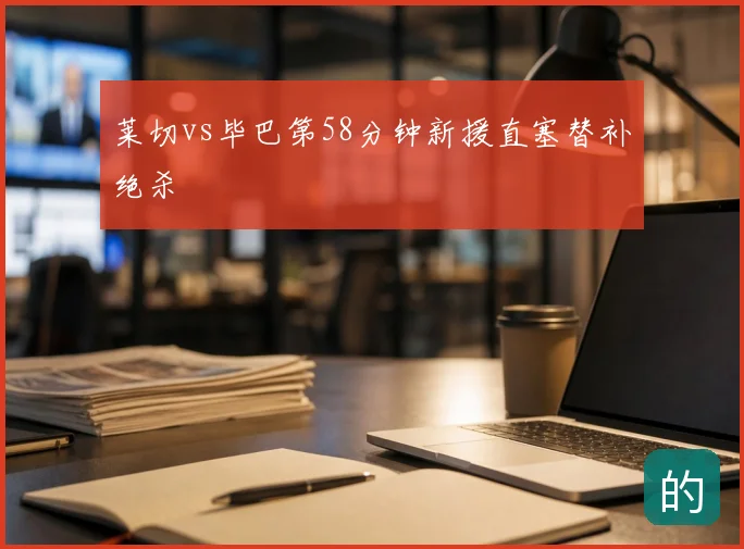 莱切vs毕巴第58分钟新援直塞替补绝杀