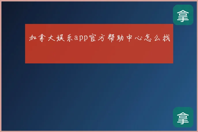 加拿大娱乐app官方帮助中心怎么找