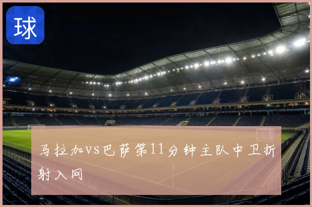 马拉加vs巴萨第11分钟主队中卫折射入网