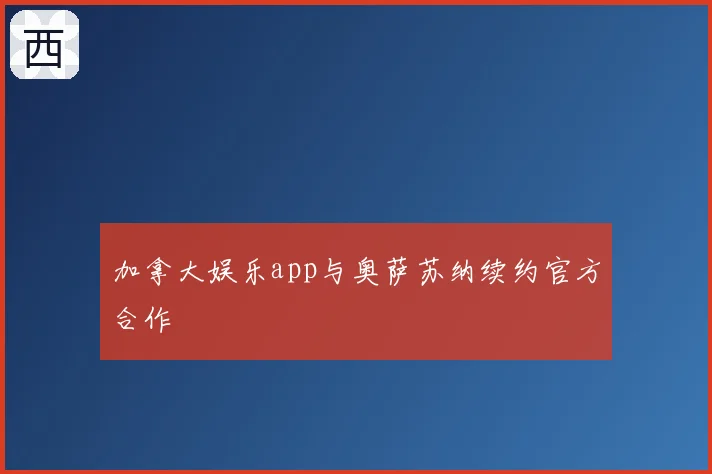加拿大娱乐app与奥萨苏纳续约官方合作