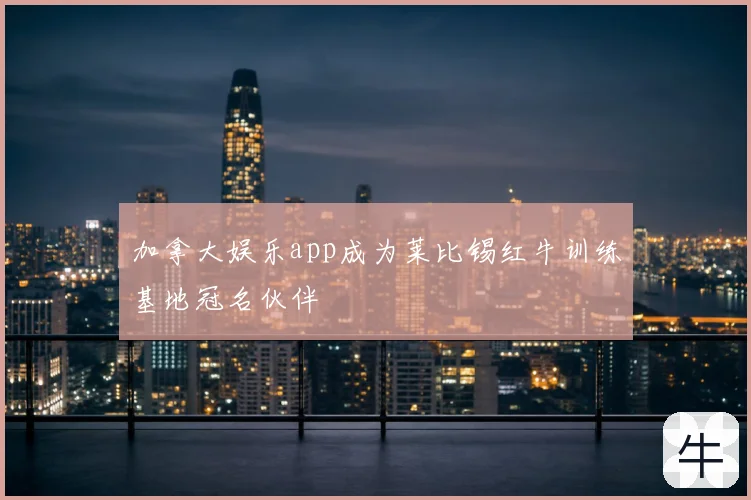 加拿大娱乐app成为莱比锡红牛训练基地冠名伙伴