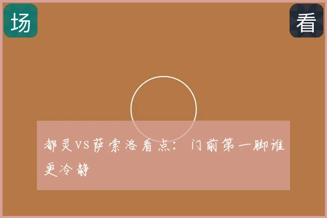 都灵vs萨索洛看点：门前第一脚谁更冷静
