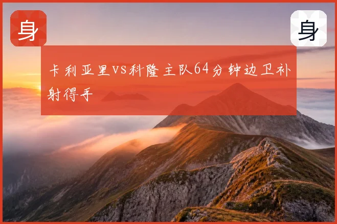 卡利亚里vs科隆主队64分钟边卫补射得手