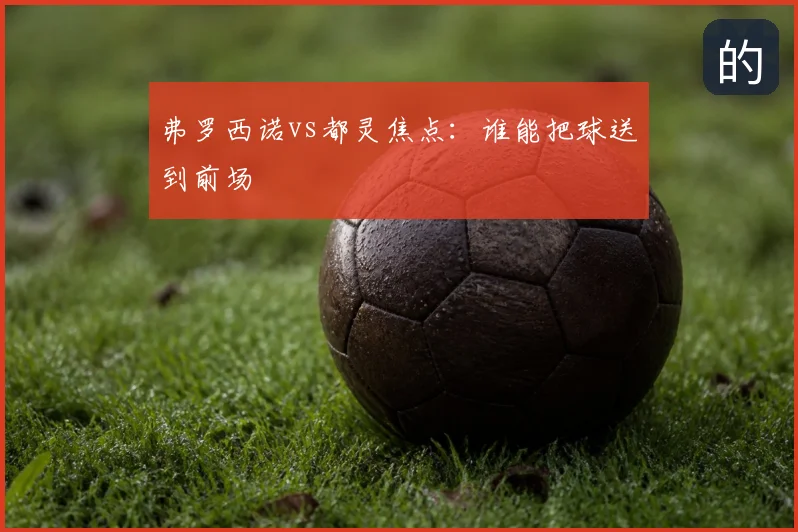 弗罗西诺vs都灵焦点：谁能把球送到前场