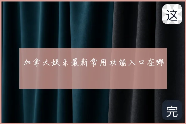 加拿大娱乐最新常用功能入口在哪