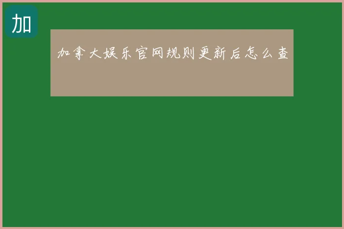 加拿大娱乐官网规则更新后怎么查