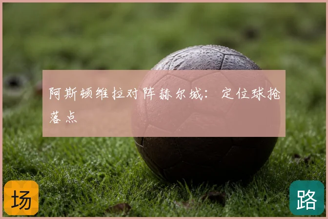 阿斯顿维拉对阵赫尔城：定位球抢落点