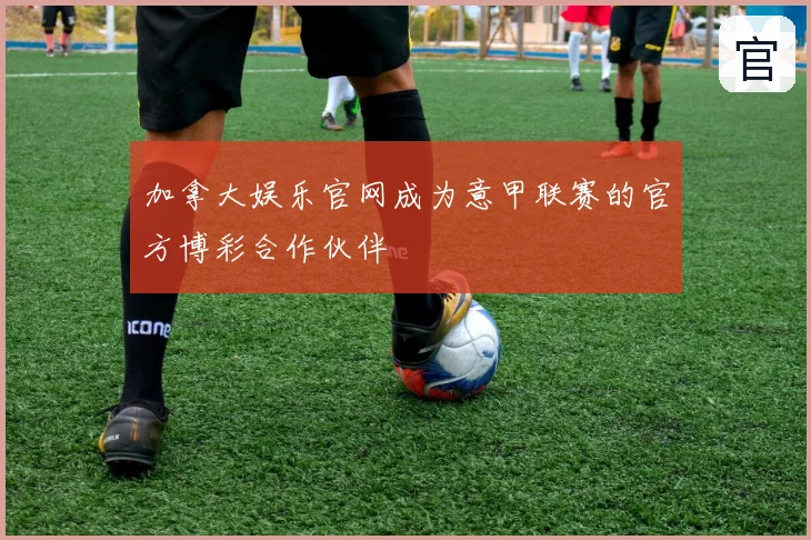 加拿大娱乐官网成为意甲联赛的官方博彩合作伙伴