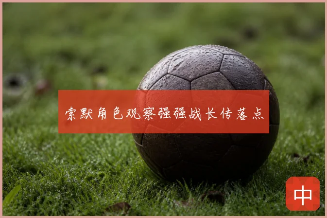 索默角色观察强强战长传落点