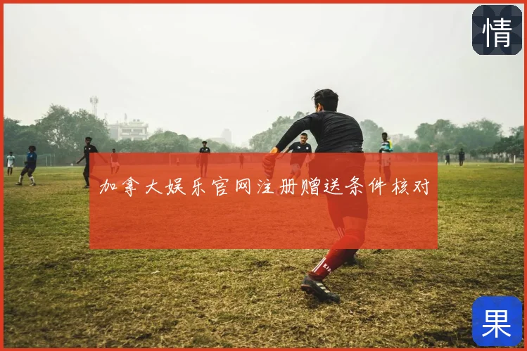 加拿大娱乐官网注册赠送条件核对